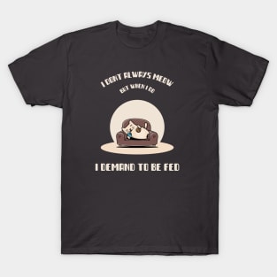 I DONT ALWAYS MEOW , BUT WHEN I DO, I DEMAND TO BE FED T-Shirt